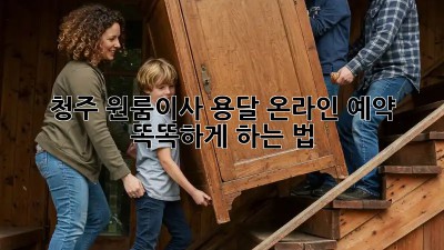 청주 원룸이사 용달 온라인 예약 🚚💨 똑똑하게 하는 법!