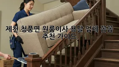 제천 청풍면 원룸이사? 용달 업체 꼼꼼 추천 가이드!